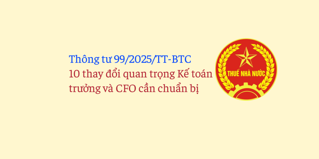 Thông tư 99/2025/TT-BTC: 10 thay đổi quan trọng Kế toán trưởng và CFO cần chuẩn bị trước 01/01/2026